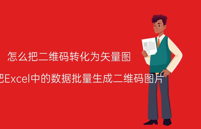 怎么把二维码转化为矢量图 怎么把Excel中的数据批量生成二维码图片？